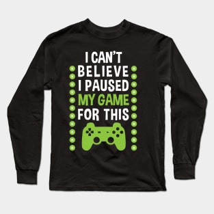 I Can't Believe I Paused My Game For This Long Sleeve T-Shirt